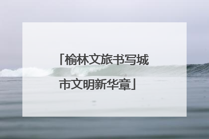 榆林文旅书写城市文明新华章