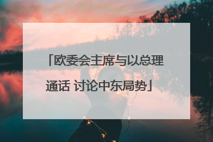 欧委会主席与以总理通话 讨论中东局势