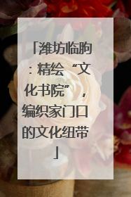 潍坊临朐：精绘“文化书院”，编织家门口的文化纽带