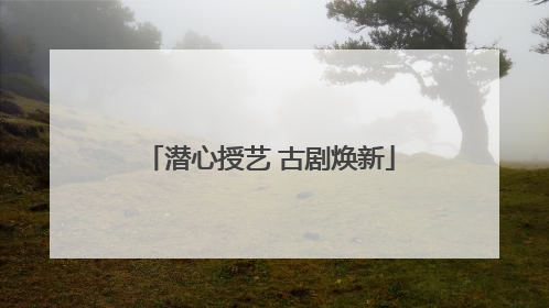 潜心授艺 古剧焕新