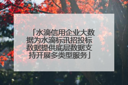 水滴信用企业大数据为水滴标讯招投标数据提供底层数据支持开展多类型服务