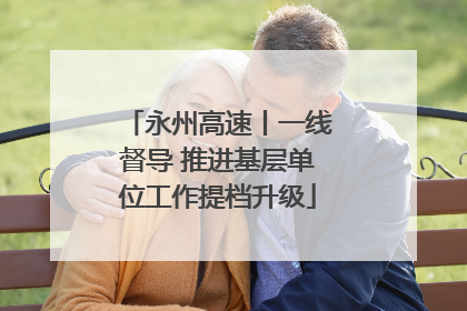 永州高速丨一线督导 推进基层单位工作提档升级