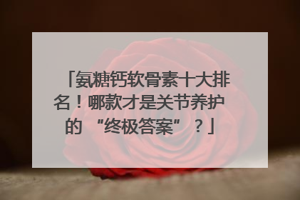 氨糖钙软骨素十大排名！哪款才是关节养护的 “终极答案”？