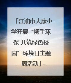 江油市大康小学开展“携手环保 共筑绿色校园”环境日主题周活动