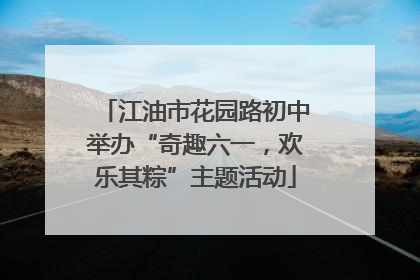 江油市花园路初中举办“奇趣六一，欢乐其粽”主题活动