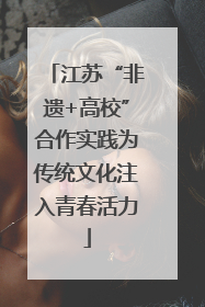 江苏“非遗+高校”合作实践为传统文化注入青春活力