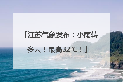 江苏气象发布：小雨转多云！最高32℃！