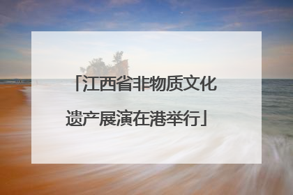 江西省非物质文化遗产展演在港举行