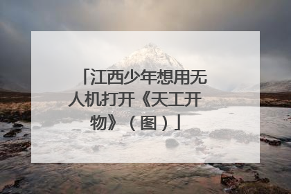 江西少年想用无人机打开《天工开物》（图）
