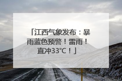江西气象发布：暴雨蓝色预警！雷雨！直冲33℃！