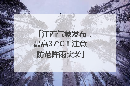 江西气象发布：最高37℃！注意防范阵雨突袭