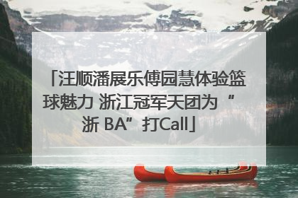 汪顺潘展乐傅园慧体验篮球魅力 浙江冠军天团为“浙 BA”打Call
