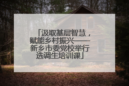 汲取基层智慧，赋能乡村振兴——新乡市委党校举行选调生培训课