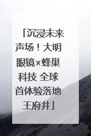 沉浸未来声场！大明眼镜×蜂巢科技 全球首体验落地王府井