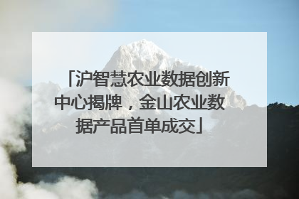 沪智慧农业数据创新中心揭牌，金山农业数据产品首单成交