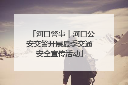 河口警事｜河口公安交警开展夏季交通安全宣传活动