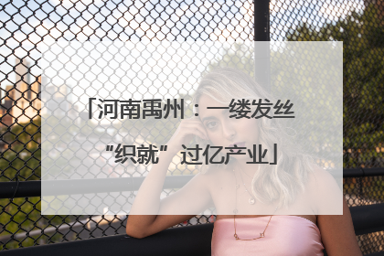 河南禹州：一缕发丝“织就”过亿产业