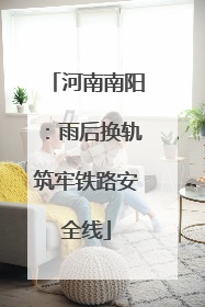 河南南阳：雨后换轨筑牢铁路安全线
