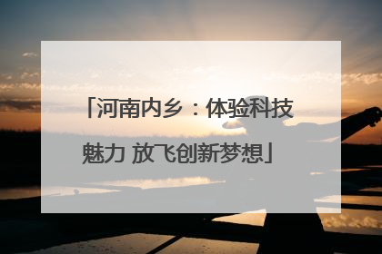 河南内乡：体验科技魅力 放飞创新梦想