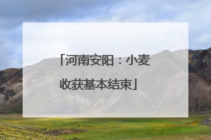 河南安阳：小麦收获基本结束