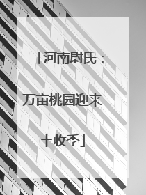 河南尉氏：万亩桃园迎来丰收季