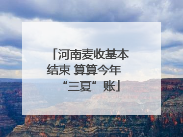 河南麦收基本结束 算算今年“三夏”账