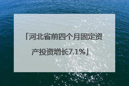 河北省前四个月固定资产投资增长7.1%