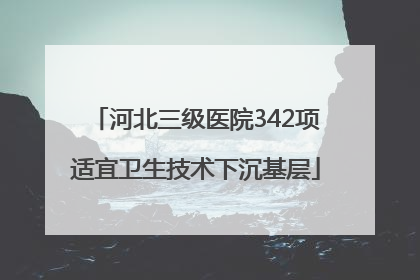 河北三级医院342项适宜卫生技术下沉基层
