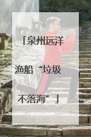 泉州远洋渔船“垃圾不落海”