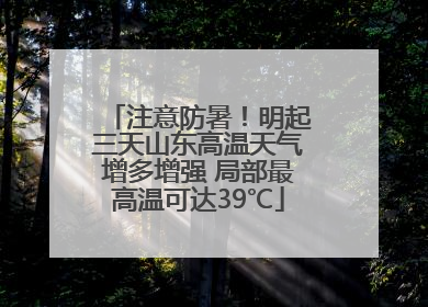 注意防暑！明起三天山东高温天气增多增强 局部最高温可达39℃