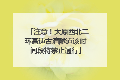 注意！太原西北二环高速古清隧道该时间段将禁止通行