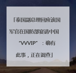 泰国副总理回应该国军官在国防部宴请中国“VVVIP”：确有此事，正在调查