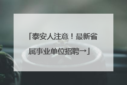 泰安人注意！最新省属事业单位招聘→