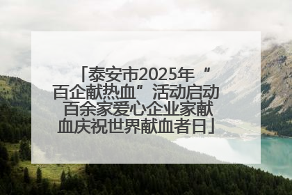 泰安市2025年“百企献热血”活动启动 百余家爱心企业家献血庆祝世界献血者日