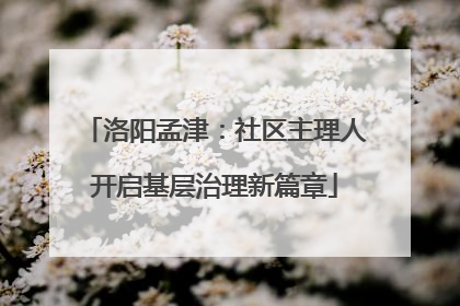 洛阳孟津：社区主理人开启基层治理新篇章