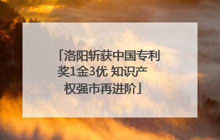 洛阳斩获中国专利奖1金3优 知识产权强市再进阶
