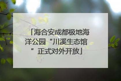 海合安成都极地海洋公园“川溪生态馆”正式对外开放
