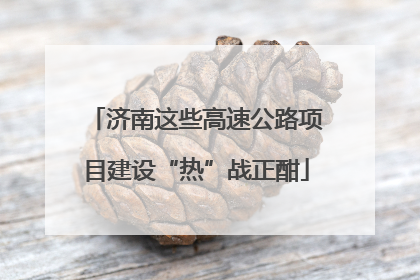 济南这些高速公路项目建设“热”战正酣