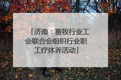 济南：畜牧行业工会联合会组织行业职工疗休养活动