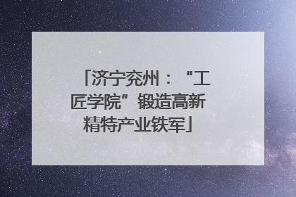 济宁兖州：“工匠学院”锻造高新精特产业铁军