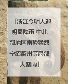 浙江今明天迎明显降雨 中北部地区雨势猛烈宁绍衢州等局部大暴雨