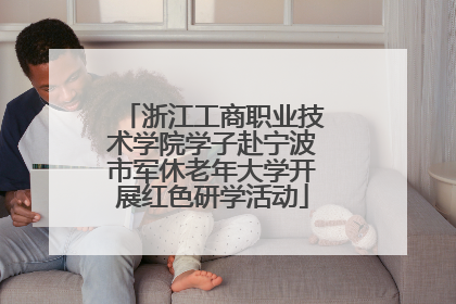 浙江工商职业技术学院学子赴宁波市军休老年大学开展红色研学活动