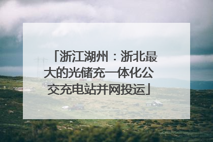 浙江湖州：浙北最大的光储充一体化公交充电站并网投运