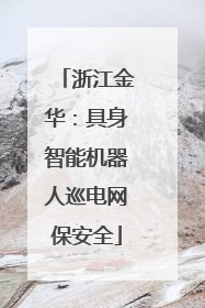 浙江金华：具身智能机器人巡电网保安全