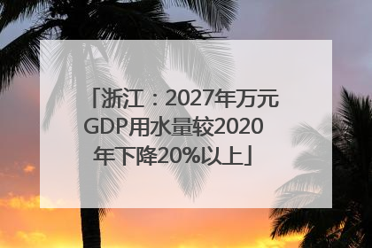 浙江：2027年万元GDP用水量较2020年下降20%以上