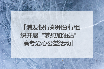 浦发银行郑州分行组织开展“梦想加油站”高考爱心公益活动