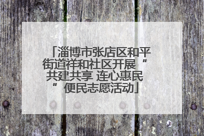 淄博市张店区和平街道祥和社区开展“共建共享 连心惠民”便民志愿活动