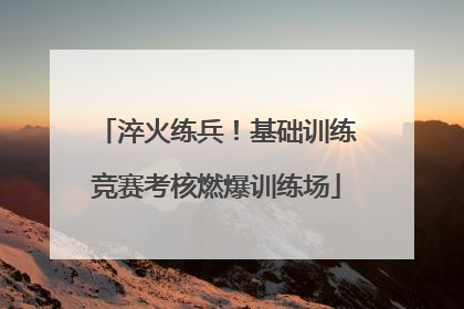 淬火练兵！基础训练竞赛考核燃爆训练场