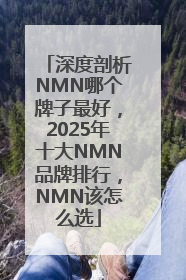 深度剖析NMN哪个牌子最好，2025年十大NMN品牌排行，NMN该怎么选