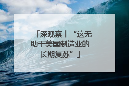 深观察丨“这无助于美国制造业的长期复苏”